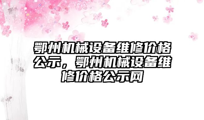 鄂州機械設備維修價格公示，鄂州機械設備維修價格公示網(wǎng)