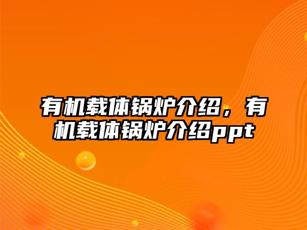 有機載體鍋爐介紹，有機載體鍋爐介紹ppt