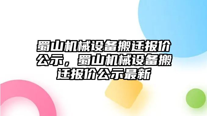 蜀山機械設(shè)備搬遷報價公示，蜀山機械設(shè)備搬遷報價公示最新