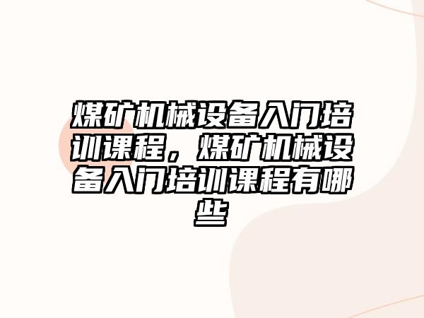 煤礦機械設(shè)備入門培訓課程，煤礦機械設(shè)備入門培訓課程有哪些