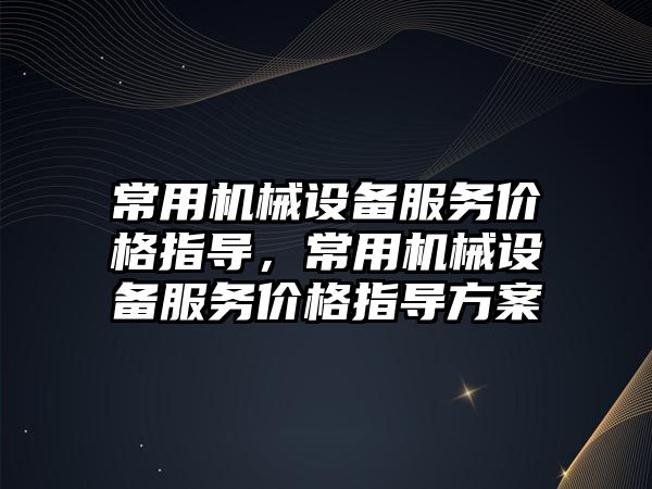 常用機械設備服務價格指導，常用機械設備服務價格指導方案