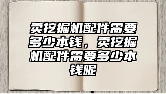 賣挖掘機(jī)配件需要多少本錢，賣挖掘機(jī)配件需要多少本錢呢