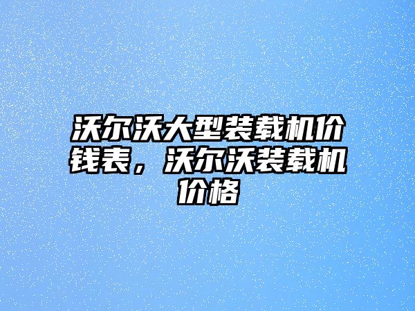 沃爾沃大型裝載機(jī)價(jià)錢表，沃爾沃裝載機(jī)價(jià)格