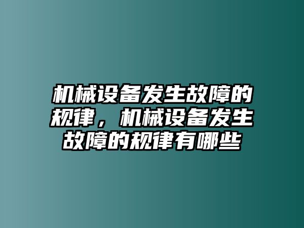 機械設(shè)備發(fā)生故障的規(guī)律，機械設(shè)備發(fā)生故障的規(guī)律有哪些