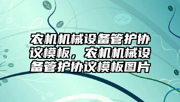 農(nóng)機機械設備管護協(xié)議模板，農(nóng)機機械設備管護協(xié)議模板圖片