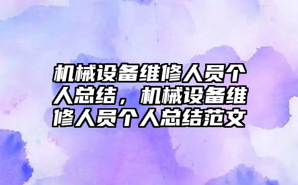 機械設(shè)備維修人員個人總結(jié)，機械設(shè)備維修人員個人總結(jié)范文