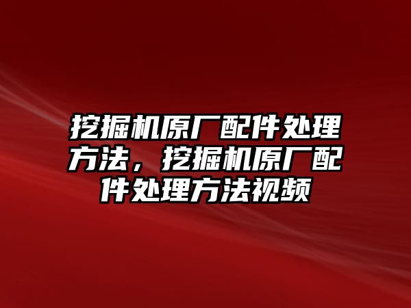 挖掘機(jī)原廠配件處理方法，挖掘機(jī)原廠配件處理方法視頻