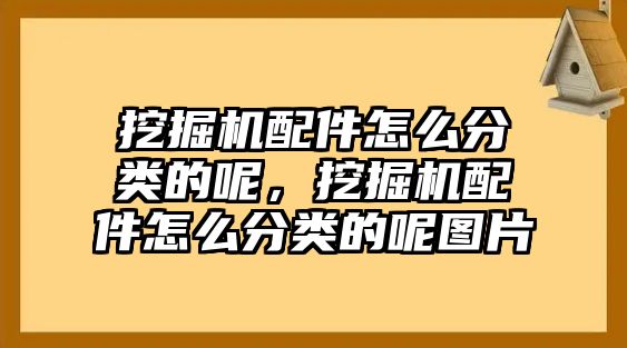 挖掘機(jī)配件怎么分類的呢，挖掘機(jī)配件怎么分類的呢圖片