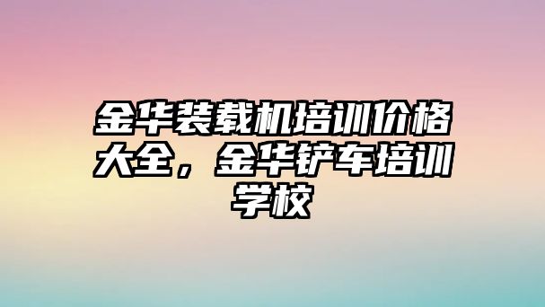 金華裝載機(jī)培訓(xùn)價(jià)格大全，金華鏟車(chē)培訓(xùn)學(xué)校