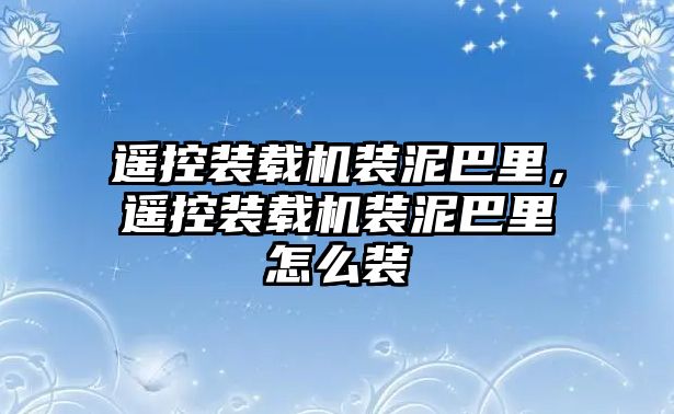 遙控裝載機裝泥巴里，遙控裝載機裝泥巴里怎么裝