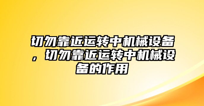 切勿靠近運(yùn)轉(zhuǎn)中機(jī)械設(shè)備，切勿靠近運(yùn)轉(zhuǎn)中機(jī)械設(shè)備的作用