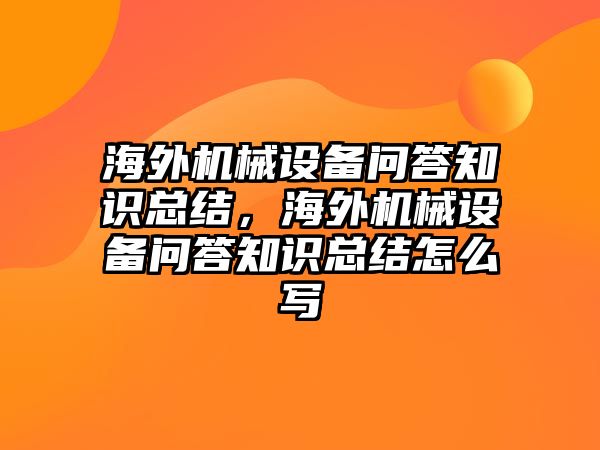 海外機械設備問答知識總結(jié)，海外機械設備問答知識總結(jié)怎么寫