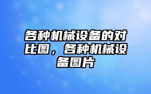 各種機械設備的對比圖，各種機械設備圖片