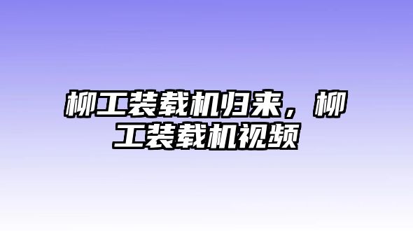 柳工裝載機歸來，柳工裝載機視頻