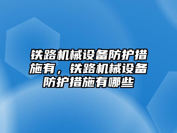 鐵路機械設(shè)備防護(hù)措施有，鐵路機械設(shè)備防護(hù)措施有哪些