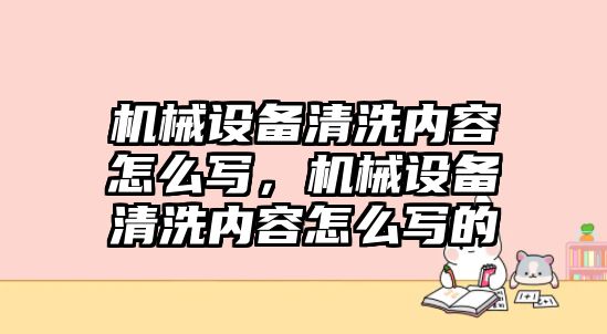 機械設(shè)備清洗內(nèi)容怎么寫，機械設(shè)備清洗內(nèi)容怎么寫的