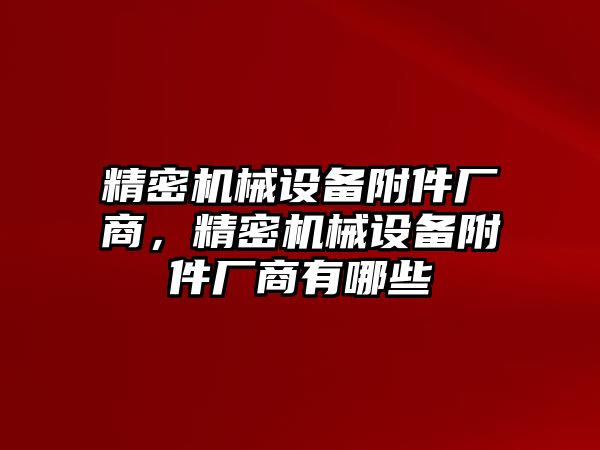 精密機械設備附件廠商，精密機械設備附件廠商有哪些