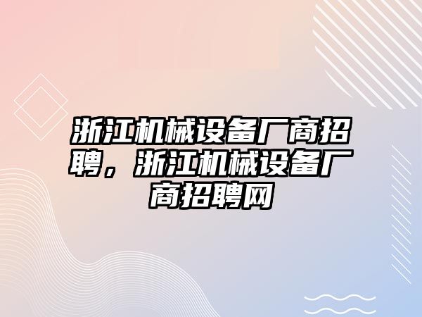 浙江機(jī)械設(shè)備廠(chǎng)商招聘，浙江機(jī)械設(shè)備廠(chǎng)商招聘網(wǎng)