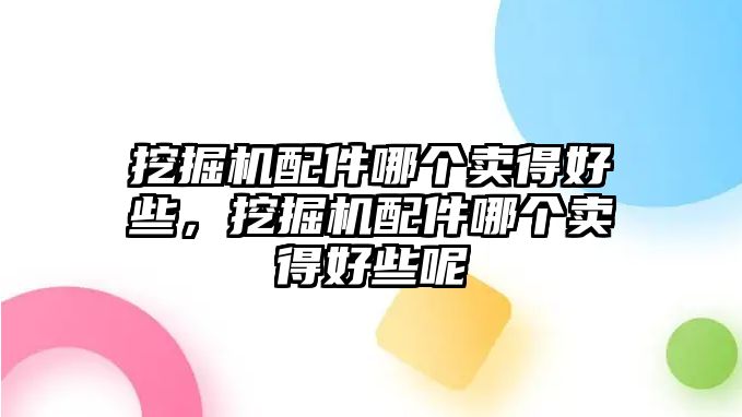 挖掘機配件哪個賣得好些，挖掘機配件哪個賣得好些呢