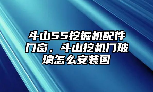 斗山55挖掘機(jī)配件門窗，斗山挖機(jī)門玻璃怎么安裝圖