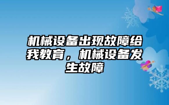 機械設(shè)備出現(xiàn)故障給我教育，機械設(shè)備發(fā)生故障