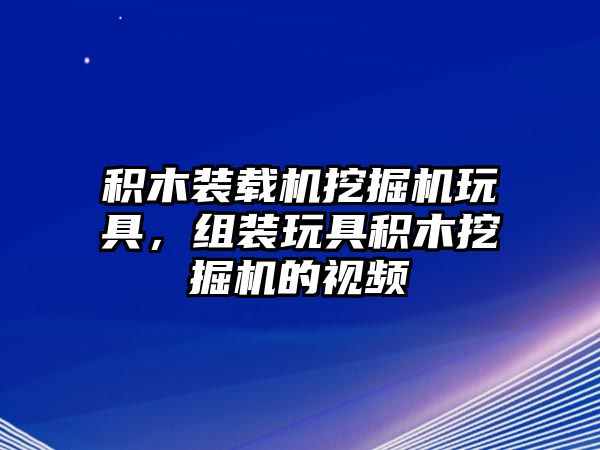 積木裝載機(jī)挖掘機(jī)玩具，組裝玩具積木挖掘機(jī)的視頻