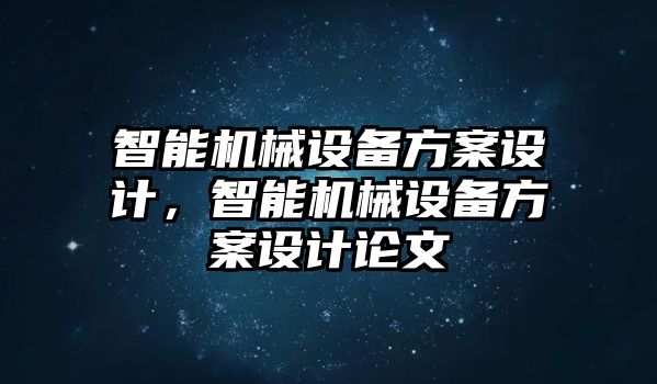 智能機械設備方案設計，智能機械設備方案設計論文