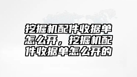 挖掘機配件收據(jù)單怎么開，挖掘機配件收據(jù)單怎么開的