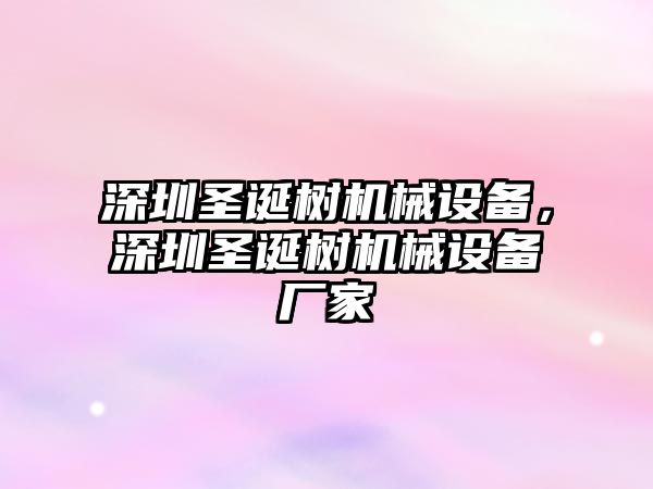 深圳圣誕樹(shù)機(jī)械設(shè)備，深圳圣誕樹(shù)機(jī)械設(shè)備廠(chǎng)家