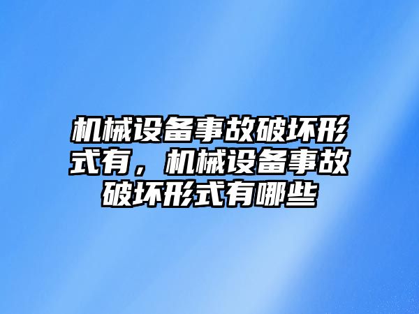 機(jī)械設(shè)備事故破壞形式有，機(jī)械設(shè)備事故破壞形式有哪些