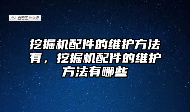 挖掘機(jī)配件的維護(hù)方法有，挖掘機(jī)配件的維護(hù)方法有哪些