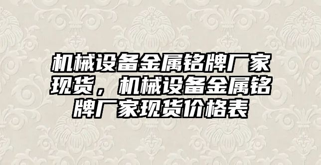 機械設備金屬銘牌廠家現(xiàn)貨，機械設備金屬銘牌廠家現(xiàn)貨價格表