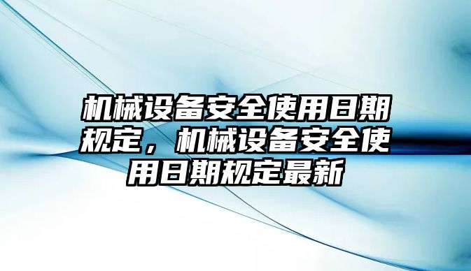 機(jī)械設(shè)備安全使用日期規(guī)定，機(jī)械設(shè)備安全使用日期規(guī)定最新