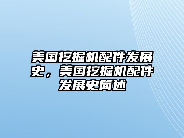 美國挖掘機(jī)配件發(fā)展史，美國挖掘機(jī)配件發(fā)展史簡述