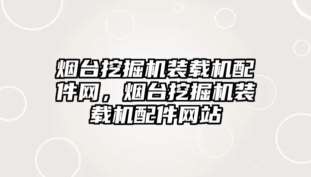 煙臺挖掘機裝載機配件網，煙臺挖掘機裝載機配件網站