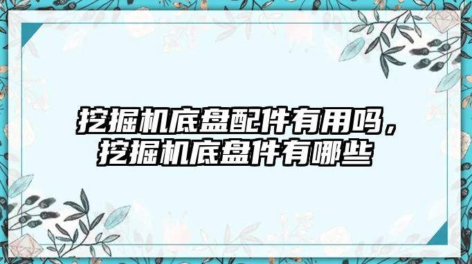 挖掘機底盤配件有用嗎，挖掘機底盤件有哪些