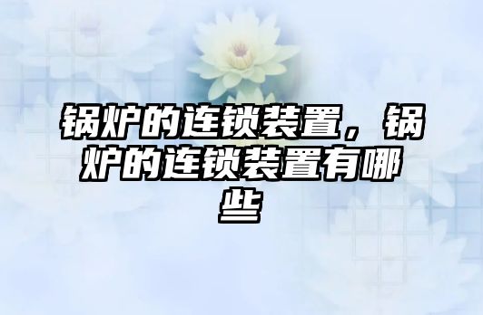 鍋爐的連鎖裝置，鍋爐的連鎖裝置有哪些