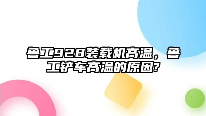 魯工928裝載機(jī)高溫，魯工鏟車高溫的原因?