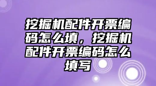 挖掘機(jī)配件開票編碼怎么填，挖掘機(jī)配件開票編碼怎么填寫