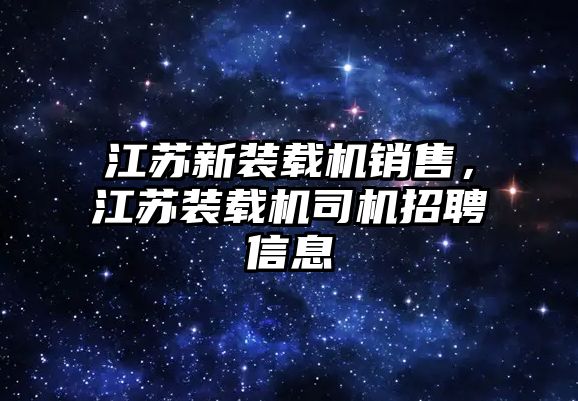 江蘇新裝載機銷售，江蘇裝載機司機招聘信息