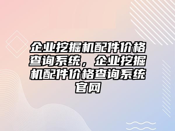 企業(yè)挖掘機配件價格查詢系統(tǒng)，企業(yè)挖掘機配件價格查詢系統(tǒng)官網(wǎng)