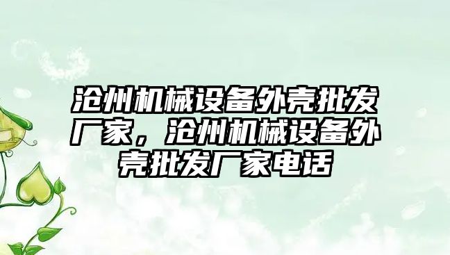 滄州機械設(shè)備外殼批發(fā)廠家，滄州機械設(shè)備外殼批發(fā)廠家電話