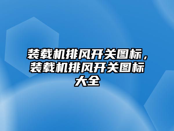 裝載機排風開關(guān)圖標，裝載機排風開關(guān)圖標大全