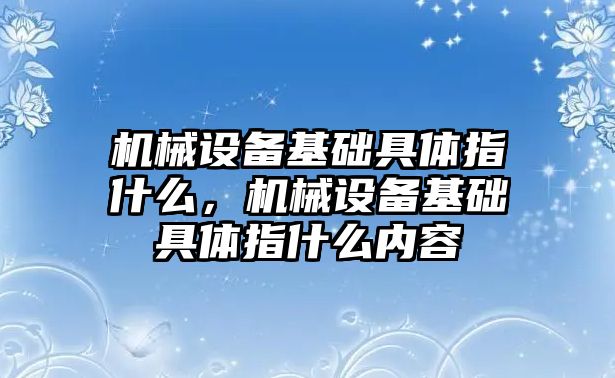 機械設(shè)備基礎(chǔ)具體指什么，機械設(shè)備基礎(chǔ)具體指什么內(nèi)容