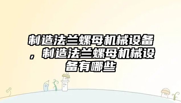 制造法蘭螺母機(jī)械設(shè)備，制造法蘭螺母機(jī)械設(shè)備有哪些