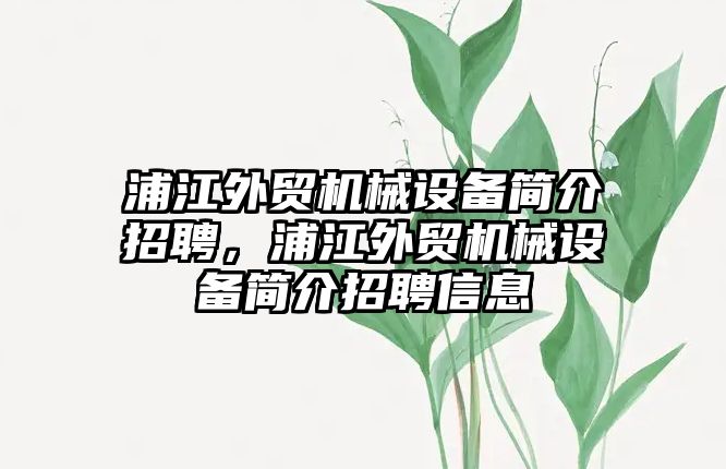 浦江外貿(mào)機械設備簡介招聘，浦江外貿(mào)機械設備簡介招聘信息