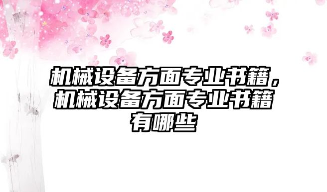 機(jī)械設(shè)備方面專業(yè)書籍，機(jī)械設(shè)備方面專業(yè)書籍有哪些