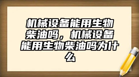 機械設(shè)備能用生物柴油嗎，機械設(shè)備能用生物柴油嗎為什么