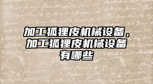 加工狐貍皮機械設(shè)備，加工狐貍皮機械設(shè)備有哪些