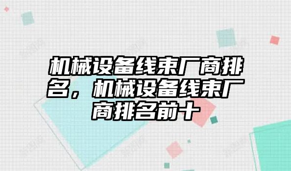 機(jī)械設(shè)備線束廠商排名，機(jī)械設(shè)備線束廠商排名前十